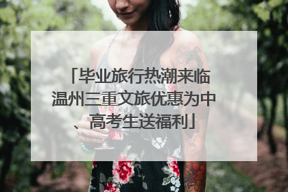 毕业旅行热潮来临 温州三重文旅优惠为中、高考生送福利