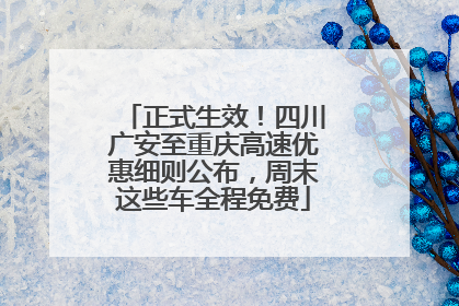 正式生效！四川广安至重庆高速优惠细则公布，周末这些车全程免费