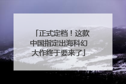 正式定档！这款中国指定出海科幻大作终于要来了