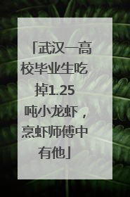 武汉一高校毕业生吃掉1.25吨小龙虾，烹虾师傅中有他