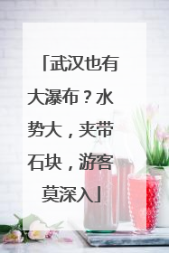 武汉也有大瀑布？水势大，夹带石块，游客莫深入