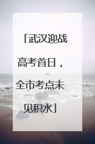 武汉迎战高考首日，全市考点未见积水