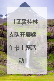 武警桂林支队开展端午节主题活动