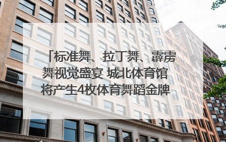 标准舞、拉丁舞、霹雳舞视觉盛宴 城北体育馆将产生4枚体育舞蹈金牌｜世运会探馆行