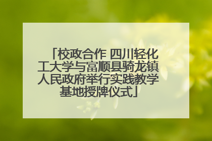 校政合作 四川轻化工大学与富顺县骑龙镇人民政府举行实践教学基地授牌仪式