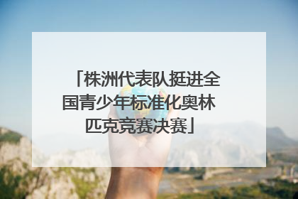 株洲代表队挺进全国青少年标准化奥林匹克竞赛决赛