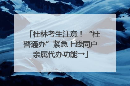 桂林考生注意！“桂警通办”紧急上线同户亲属代办功能→