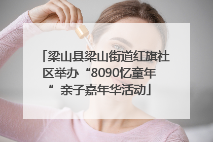 梁山县梁山街道红旗社区举办“8090忆童年”亲子嘉年华活动