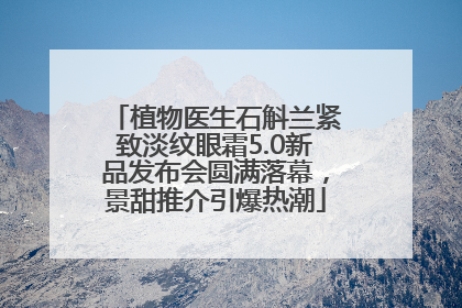 植物医生石斛兰紧致淡纹眼霜5.0新品发布会圆满落幕，景甜推介引爆热潮