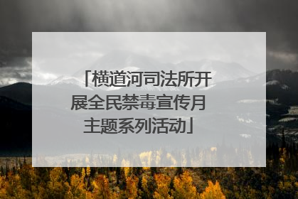横道河司法所开展全民禁毒宣传月主题系列活动