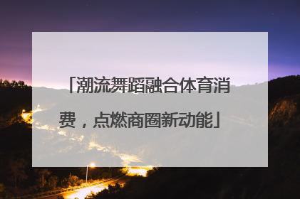 潮流舞蹈融合体育消费，点燃商圈新动能
