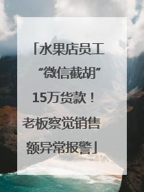 水果店员工“微信截胡”15万货款！老板察觉销售额异常报警