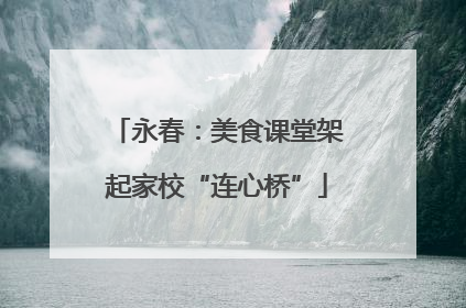 永春：美食课堂架起家校“连心桥”