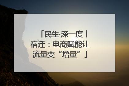 民生·深一度丨宿迁：电商赋能让流量变“增量”