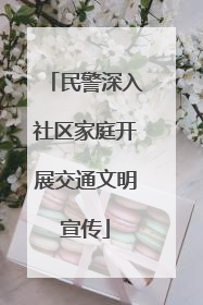 民警深入社区家庭开展交通文明宣传