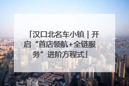 汉口北名车小镇｜开启“首店领航+全链服务”进阶方程式