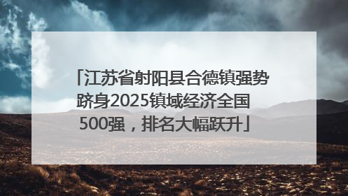 江苏省射阳县合德镇强势跻身2025镇域经济全国500强，排名大幅跃升