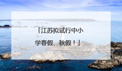 江苏拟试行中小学春假、秋假！