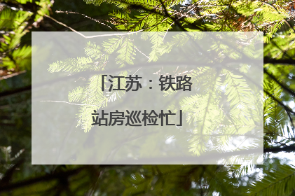 江苏：铁路站房巡检忙