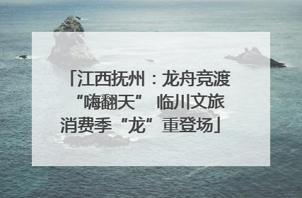 江西抚州：龙舟竞渡“嗨翻天” 临川文旅消费季“龙”重登场