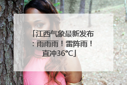 江西气象最新发布：雨雨雨！雷阵雨！直冲36°C