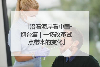沿着海岸看中国•烟台篇｜一场改革试点带来的变化