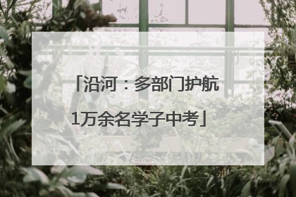 沿河：多部门护航1万余名学子中考