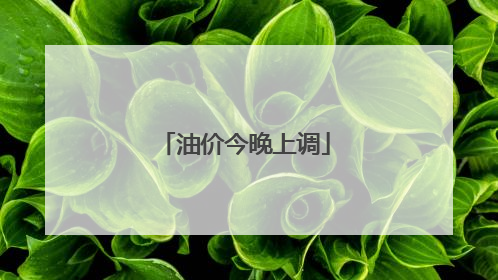 油价今晚上调