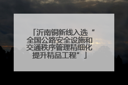 沂南铜新线入选“全国公路安全设施和交通秩序管理精细化提升精品工程”