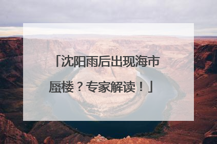 沈阳雨后出现海市蜃楼？专家解读！