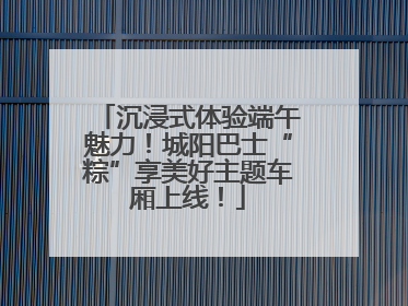 沉浸式体验端午魅力！城阳巴士“粽”享美好主题车厢上线！