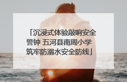 沉浸式体验敲响安全警钟 五河县南周小学筑牢防溺水安全防线