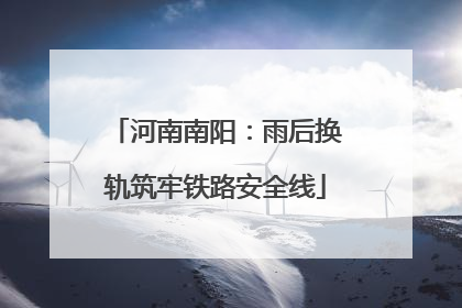 河南南阳：雨后换轨筑牢铁路安全线