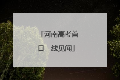河南高考首日一线见闻