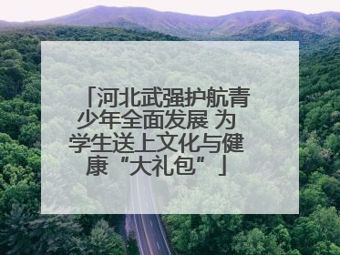 河北武强护航青少年全面发展 为学生送上文化与健康“大礼包”