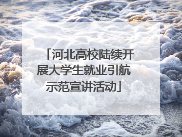 河北高校陆续开展大学生就业引航示范宣讲活动