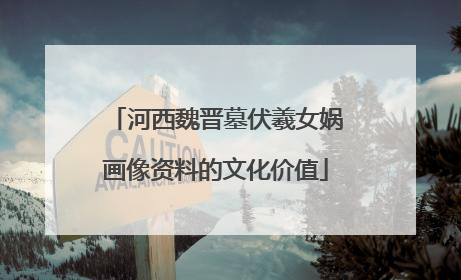 河西魏晋墓伏羲女娲画像资料的文化价值