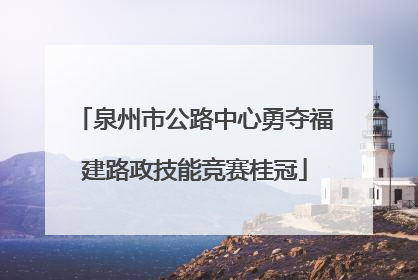 泉州市公路中心勇夺福建路政技能竞赛桂冠
