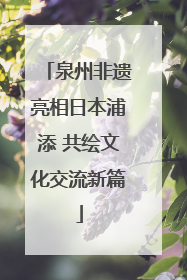 泉州非遗亮相日本浦添 共绘文化交流新篇
