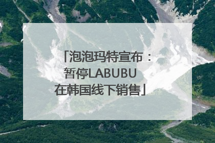 泡泡玛特宣布：暂停LABUBU在韩国线下销售