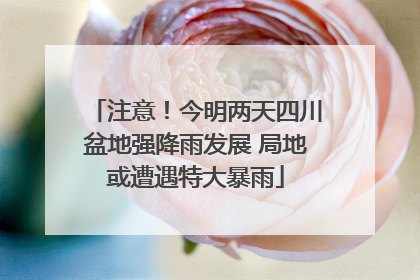 注意！今明两天四川盆地强降雨发展 局地或遭遇特大暴雨