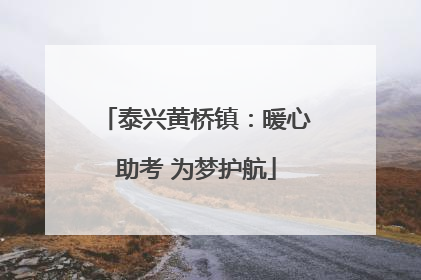 泰兴黄桥镇：暖心助考 为梦护航