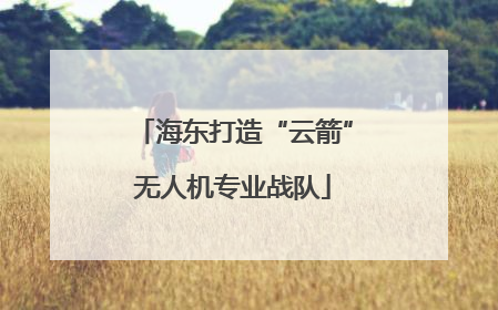 海东打造“云箭”无人机专业战队