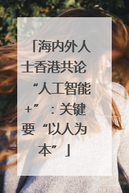 海内外人士香港共论“人工智能+”：关键要“以人为本”