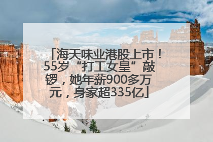 海天味业港股上市！55岁“打工女皇”敲锣，她年薪900多万元，身家超335亿