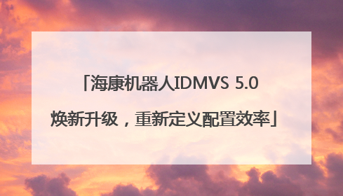 海康机器人IDMVS 5.0 焕新升级，重新定义配置效率