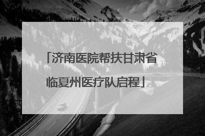 济南医院帮扶甘肃省临夏州医疗队启程