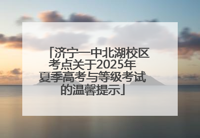 济宁一中北湖校区考点关于2025年夏季高考与等级考试的温馨提示