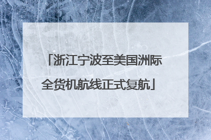 浙江宁波至美国洲际全货机航线正式复航