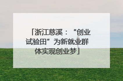 浙江慈溪：“创业试验田”为新就业群体实现创业梦
